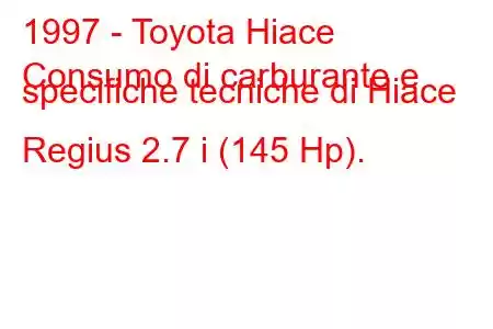 1997 - Toyota Hiace
Consumo di carburante e specifiche tecniche di Hiace Regius 2.7 i (145 Hp).