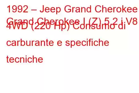 1992 – Jeep Grand Cherokee
Grand Cherokee I (Z) 5.2 i V8 4WD (220 Hp) Consumo di carburante e specifiche tecniche