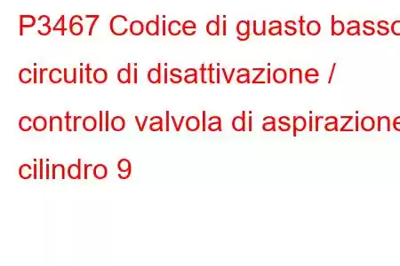 P3467 Codice di guasto basso circuito di disattivazione / controllo valvola di aspirazione cilindro 9