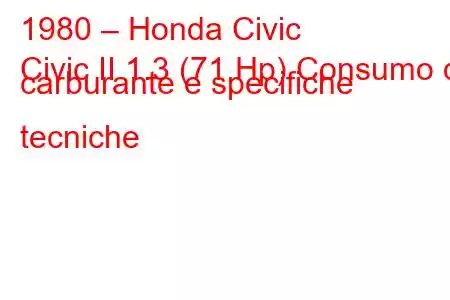 1980 – Honda Civic
Civic II 1.3 (71 Hp) Consumo di carburante e specifiche tecniche