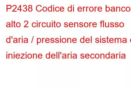 P2438 Codice di errore banco alto 2 circuito sensore flusso d'aria / pressione del sistema di iniezione dell'aria secondaria