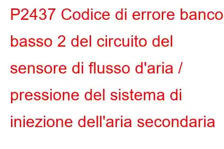 P2437 Codice di errore banco basso 2 del circuito del sensore di flusso d'aria / pressione del sistema di iniezione dell'aria secondaria