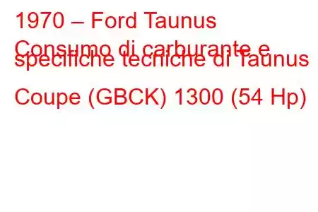 1970 – Ford Taunus
Consumo di carburante e specifiche tecniche di Taunus Coupe (GBCK) 1300 (54 Hp)