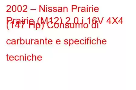 2002 – Nissan Prairie
Prairie (M12) 2.0 i 16V 4X4 (147 Hp) Consumo di carburante e specifiche tecniche