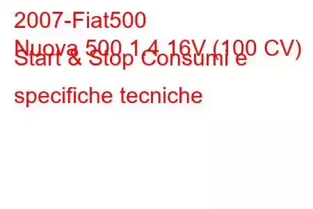 2007-Fiat500
Nuova 500 1.4 16V (100 CV) Start & Stop Consumi e specifiche tecniche