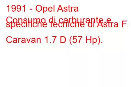 1991 - Opel Astra
Consumo di carburante e specifiche tecniche di Astra F Caravan 1.7 D (57 Hp).