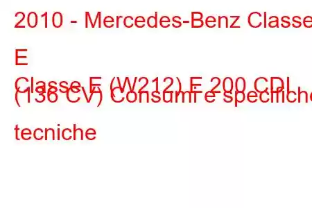 2010 - Mercedes-Benz Classe E
Classe E (W212) E 200 CDI (136 CV) Consumi e specifiche tecniche