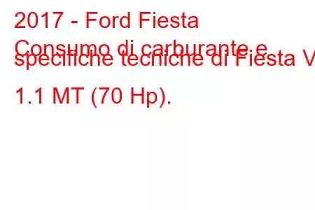 2017 - Ford Fiesta
Consumo di carburante e specifiche tecniche di Fiesta VII 1.1 MT (70 Hp).