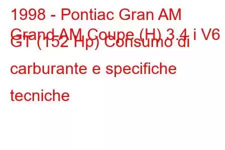 1998 - Pontiac Gran AM
Grand AM Coupe (H) 3.4 i V6 GT (152 Hp) Consumo di carburante e specifiche tecniche