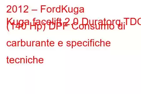 2012 – FordKuga
Kuga facelift 2.0 Duratorq TDCi (140 Hp) DPF Consumo di carburante e specifiche tecniche