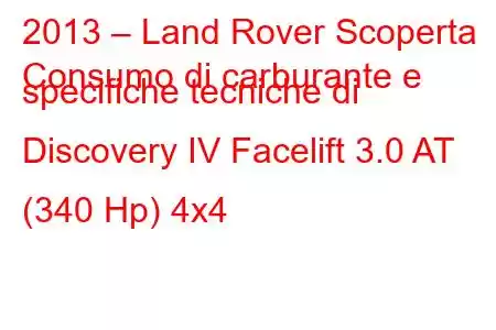 2013 – Land Rover Scoperta
Consumo di carburante e specifiche tecniche di Discovery IV Facelift 3.0 AT (340 Hp) 4x4