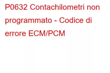 P0632 Contachilometri non programmato - Codice di errore ECM/PCM