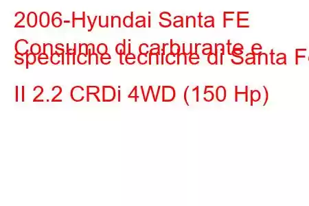 2006-Hyundai Santa FE
Consumo di carburante e specifiche tecniche di Santa Fe II 2.2 CRDi 4WD (150 Hp)