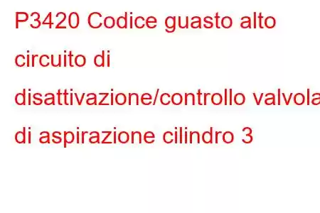 P3420 Codice guasto alto circuito di disattivazione/controllo valvola di aspirazione cilindro 3