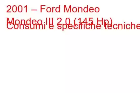 2001 – Ford Mondeo
Mondeo III 2.0 (145 Hp) Consumi e specifiche tecniche