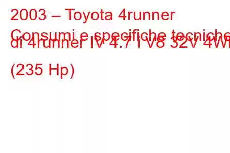 2003 – Toyota 4runner
Consumi e specifiche tecniche di 4runner IV 4.7 i V8 32V 4WD (235 Hp)