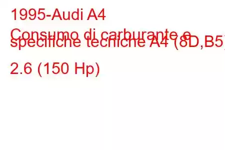 1995-Audi A4
Consumo di carburante e specifiche tecniche A4 (8D,B5) 2.6 (150 Hp)