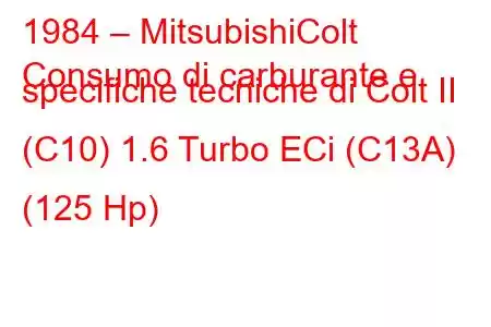 1984 – MitsubishiColt
Consumo di carburante e specifiche tecniche di Colt II (C10) 1.6 Turbo ECi (C13A) (125 Hp)