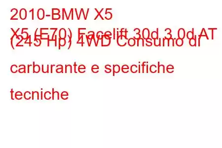 2010-BMW X5
X5 (E70) Facelift 30d 3.0d AT (245 Hp) 4WD Consumo di carburante e specifiche tecniche