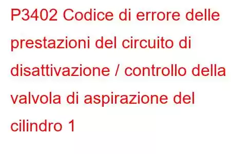 P3402 Codice di errore delle prestazioni del circuito di disattivazione / controllo della valvola di aspirazione del cilindro 1