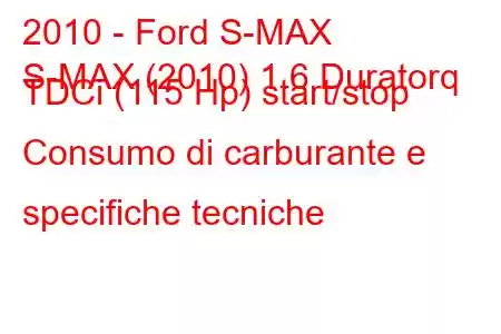 2010 - Ford S-MAX
S-MAX (2010) 1.6 Duratorq TDCi (115 Hp) start/stop Consumo di carburante e specifiche tecniche