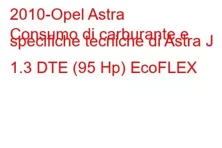 2010-Opel Astra
Consumo di carburante e specifiche tecniche di Astra J 1.3 DTE (95 Hp) EcoFLEX