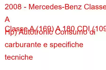 2008 - Mercedes-Benz Classe A
Classe A (169) A 180 CDI (109 Hp) Autotronic Consumo di carburante e specifiche tecniche