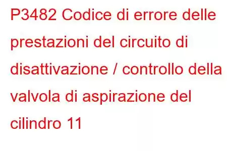 P3482 Codice di errore delle prestazioni del circuito di disattivazione / controllo della valvola di aspirazione del cilindro 11