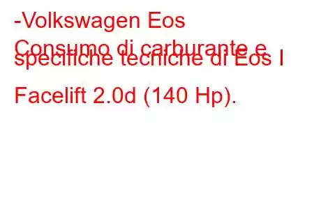 -Volkswagen Eos
Consumo di carburante e specifiche tecniche di Eos I Facelift 2.0d (140 Hp).