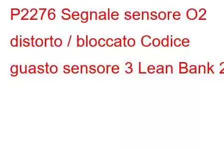 P2276 Segnale sensore O2 distorto / bloccato Codice guasto sensore 3 Lean Bank 2