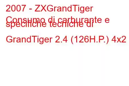 2007 - ZXGrandTiger
Consumo di carburante e specifiche tecniche di GrandTiger 2.4 (126H.P.) 4x2