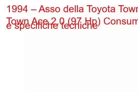 1994 – Asso della Toyota Town
Town Ace 2.0 (97 Hp) Consumi e specifiche tecniche