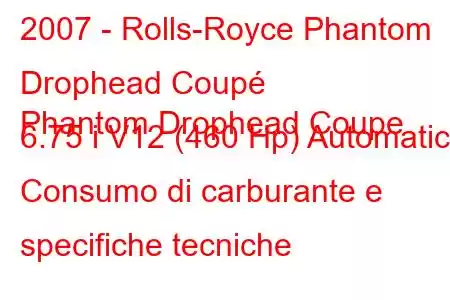 2007 - Rolls-Royce Phantom Drophead Coupé
Phantom Drophead Coupe 6.75 i V12 (460 Hp) Automatico Consumo di carburante e specifiche tecniche