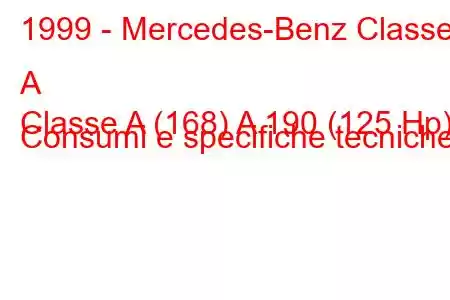 1999 - Mercedes-Benz Classe A
Classe A (168) A 190 (125 Hp) Consumi e specifiche tecniche