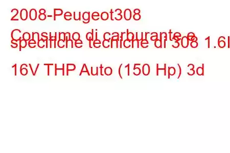 2008-Peugeot308
Consumo di carburante e specifiche tecniche di 308 1.6I 16V THP Auto (150 Hp) 3d