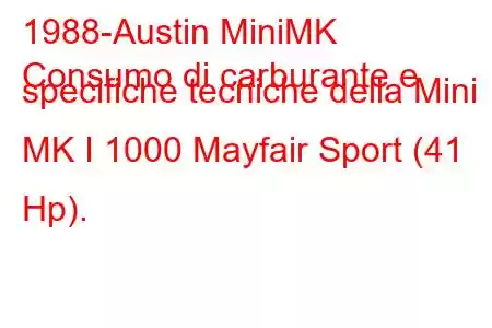 1988-Austin MiniMK
Consumo di carburante e specifiche tecniche della Mini MK I 1000 Mayfair Sport (41 Hp).