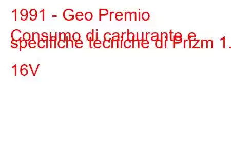 1991 - Geo Premio
Consumo di carburante e specifiche tecniche di Prizm 1.6 16V