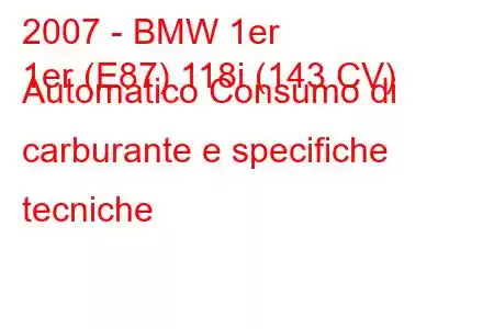 2007 - BMW 1er
1er (E87) 118i (143 CV) Automatico Consumo di carburante e specifiche tecniche