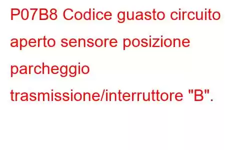 P07B8 Codice guasto circuito aperto sensore posizione parcheggio trasmissione/interruttore 