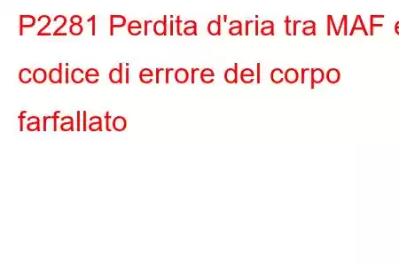 P2281 Perdita d'aria tra MAF e codice di errore del corpo farfallato