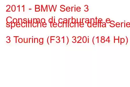 2011 - BMW Serie 3
Consumo di carburante e specifiche tecniche della Serie 3 Touring (F31) 320i (184 Hp)