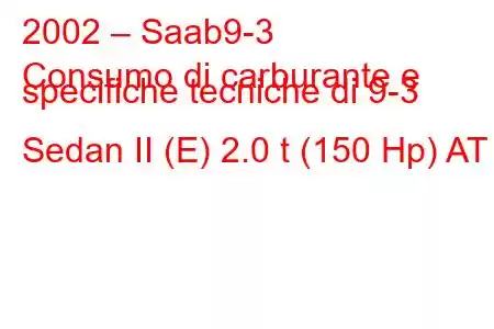 2002 – Saab9-3
Consumo di carburante e specifiche tecniche di 9-3 Sedan II (E) 2.0 t (150 Hp) AT