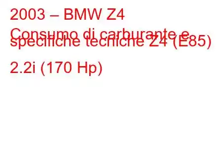 2003 – BMW Z4
Consumo di carburante e specifiche tecniche Z4 (E85) 2.2i (170 Hp)