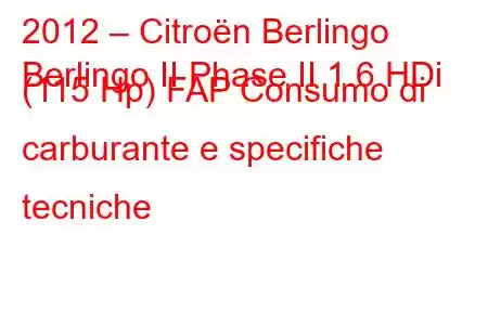 2012 – Citroën Berlingo
Berlingo II Phase II 1.6 HDi (115 Hp) FAP Consumo di carburante e specifiche tecniche