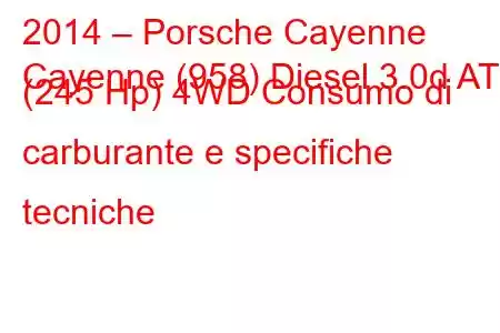 2014 – Porsche Cayenne
Cayenne (958) Diesel 3.0d AT (245 Hp) 4WD Consumo di carburante e specifiche tecniche