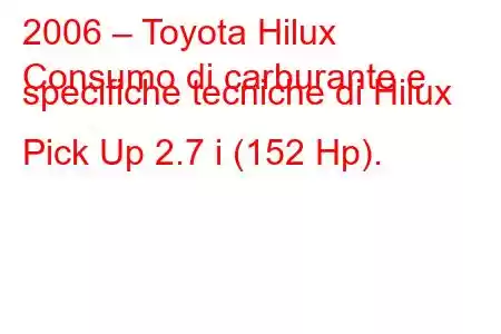 2006 – Toyota Hilux
Consumo di carburante e specifiche tecniche di Hilux Pick Up 2.7 i (152 Hp).