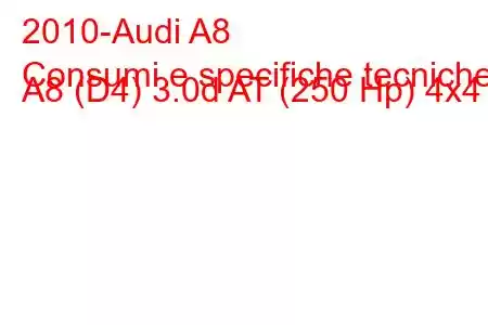 2010-Audi A8
Consumi e specifiche tecniche A8 (D4) 3.0d AT (250 Hp) 4x4