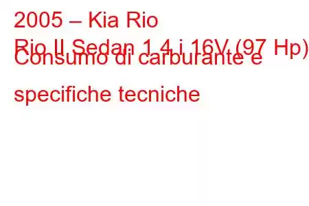 2005 – Kia Rio
Rio II Sedan 1.4 i 16V (97 Hp) Consumo di carburante e specifiche tecniche