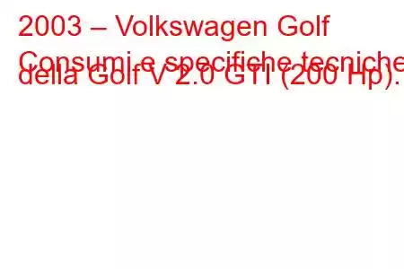 2003 – Volkswagen Golf
Consumi e specifiche tecniche della Golf V 2.0 GTI (200 Hp).