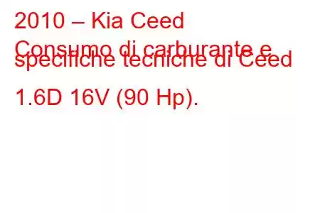 2010 – Kia Ceed
Consumo di carburante e specifiche tecniche di Ceed 1.6D 16V (90 Hp).